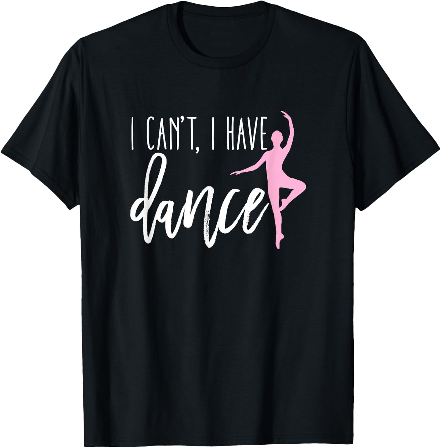 I Can't I Have Dance Shirt Funny Ballet Dancer Dancing Gift T-Shirt - T-Shirt | Black