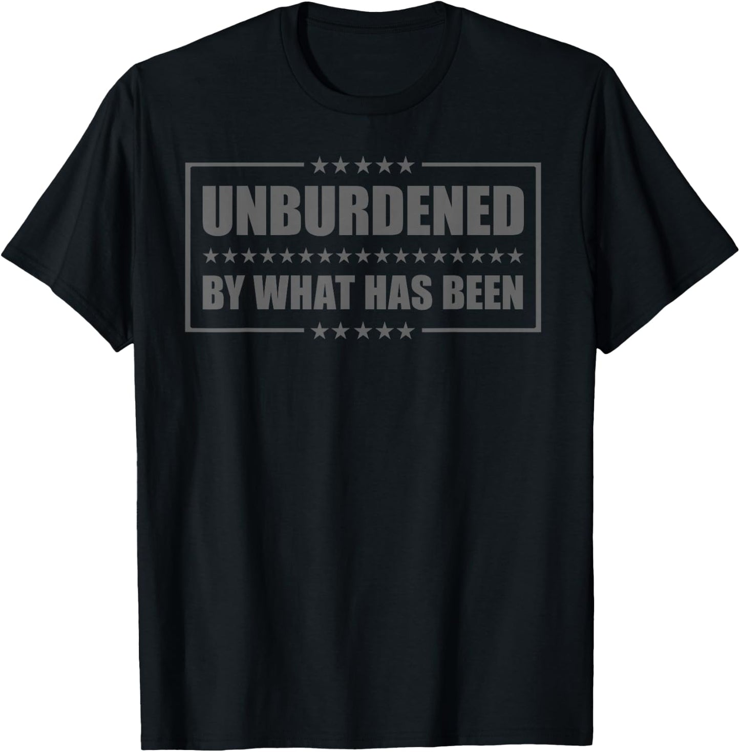 Funny Unburdened By What Has Been T-Shirt - T-Shirt | Black