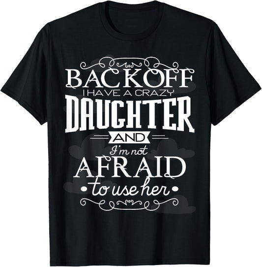 Back Off I Have A Crazy Daughter I'm Not Afraid To Use Her T-Shirt - T-Shirt | Black