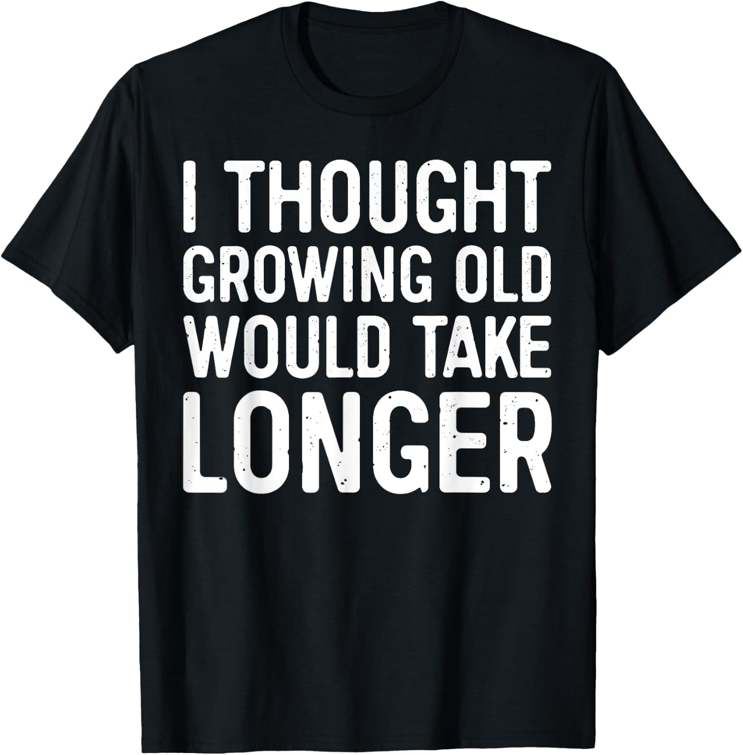 I Thought Growing Old Would Take Longer T-Shirt - T-Shirt | Black