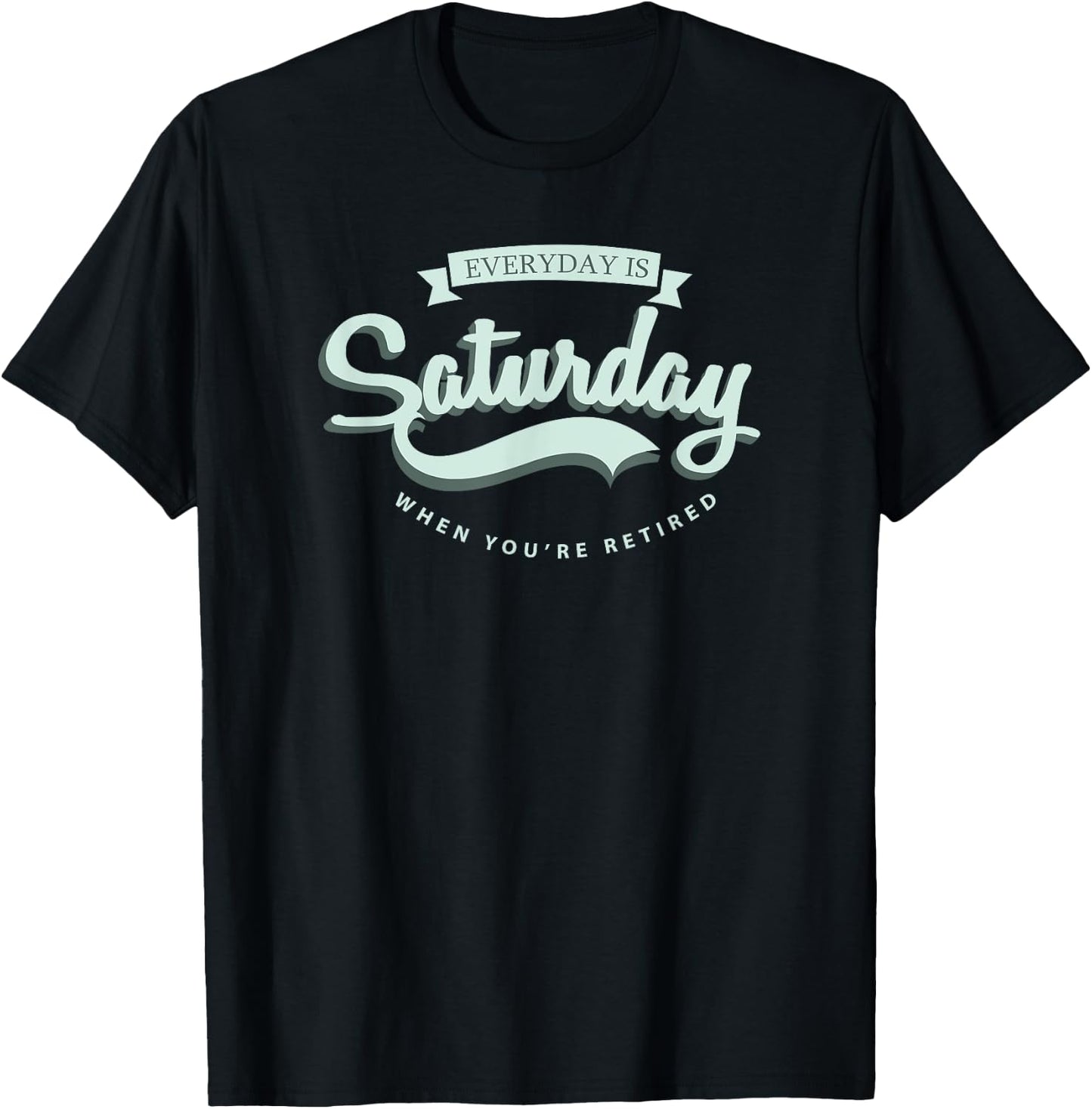 Everyday Is Saturday When You're Retired T-Shirt - T-Shirt | Black