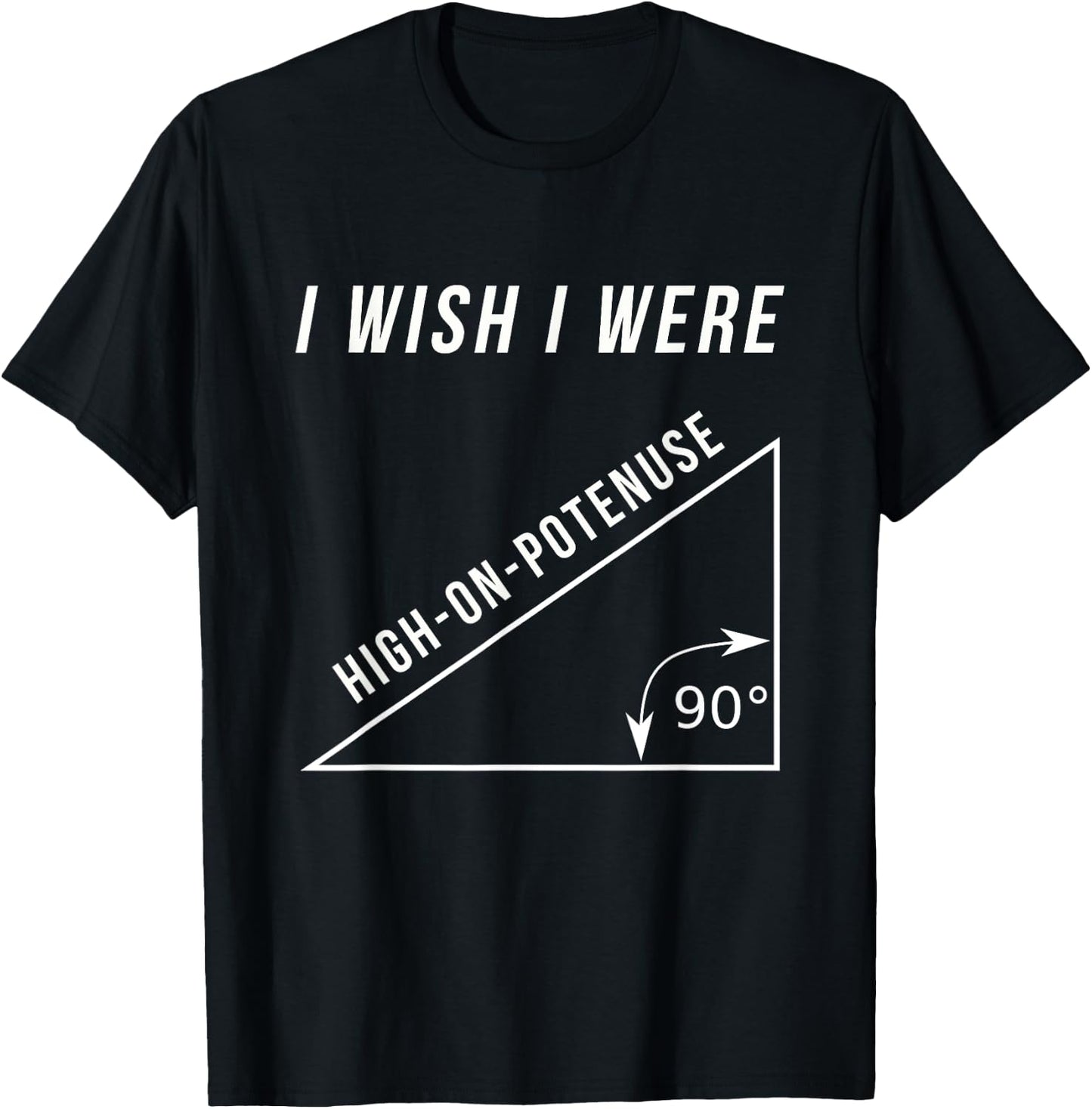 I Wish I Were High-On-Potenuse Funny Geometry Math Shirts T-Shirt - T-Shirt | Black