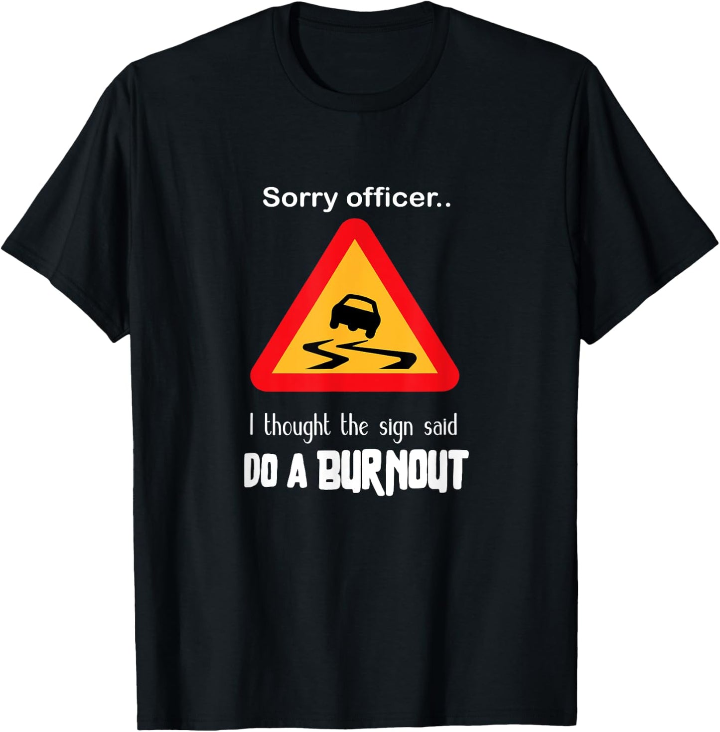 Sorry Officer I Thought the Sign Said Do a Burnout T Shirt T-Shirt - T-Shirt | Black
