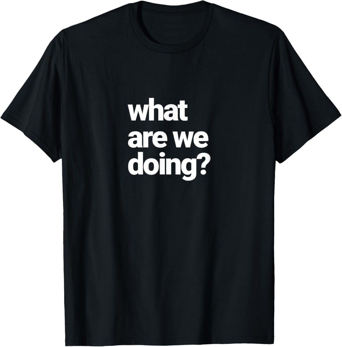 What are We Doing? T-Shirt - T-Shirt | Black