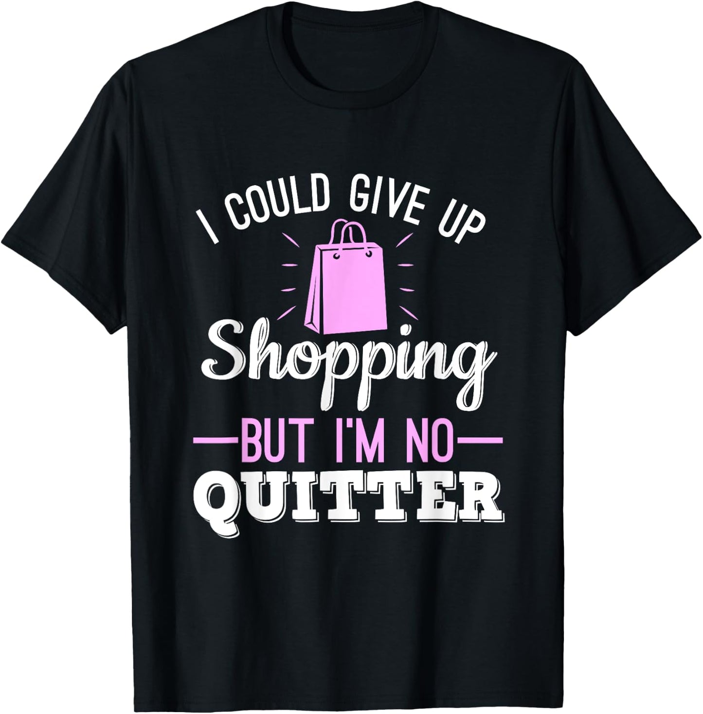 I Could Give Up Shopping But I'm No Quitter Shopaholic T-Shirt - T-Shirt | Black