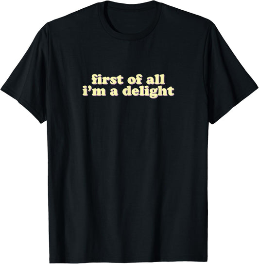 First Of All, I'm A Delight | Ironic Sarcastic Funny T-Shirt - T-Shirt | Black