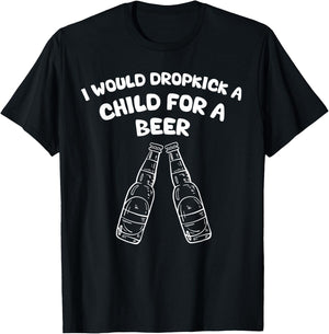 I Would Dropkick A Child For A Beer T-Shirt - T-Shirt | Black