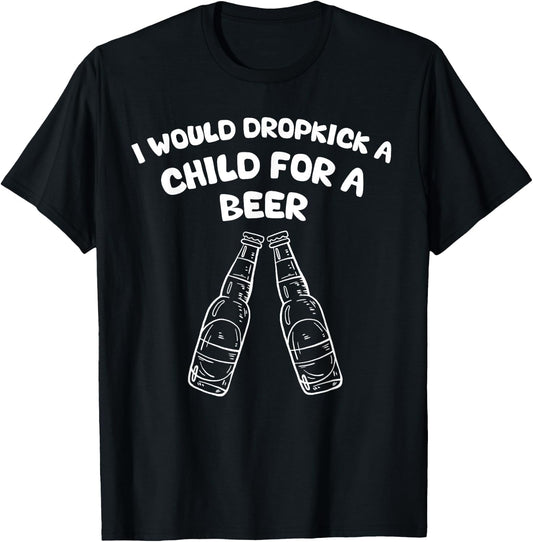 I Would Dropkick A Child For A Beer T-Shirt - T-Shirt | Black