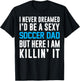 Never Dreamed I'd Be A Sexy Soccer Dad Here Killin It T-Shirt - T-Shirt | Black