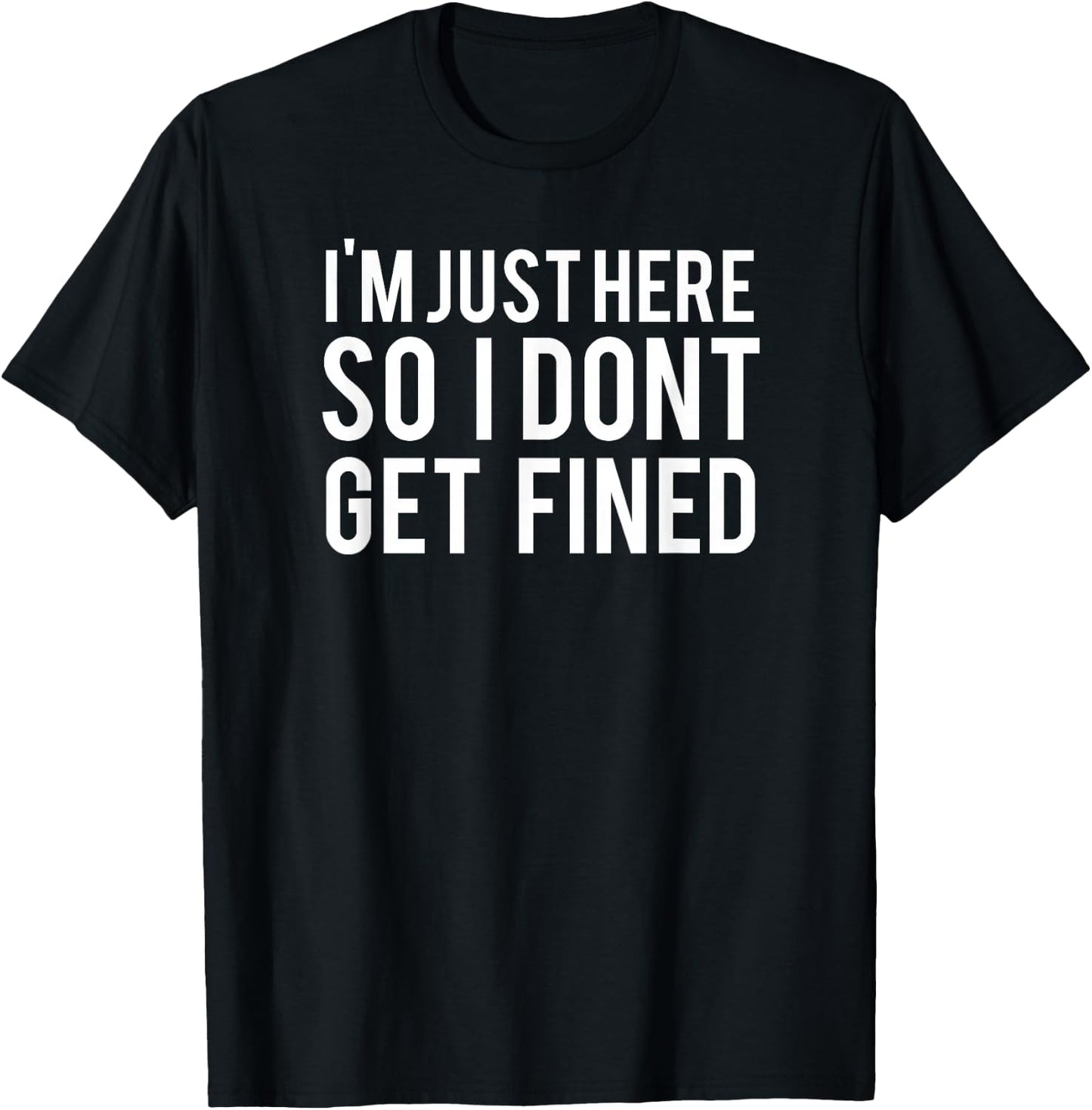 I'm Just Here So I Don't Get Fined T-Shirt - T-Shirt | Black