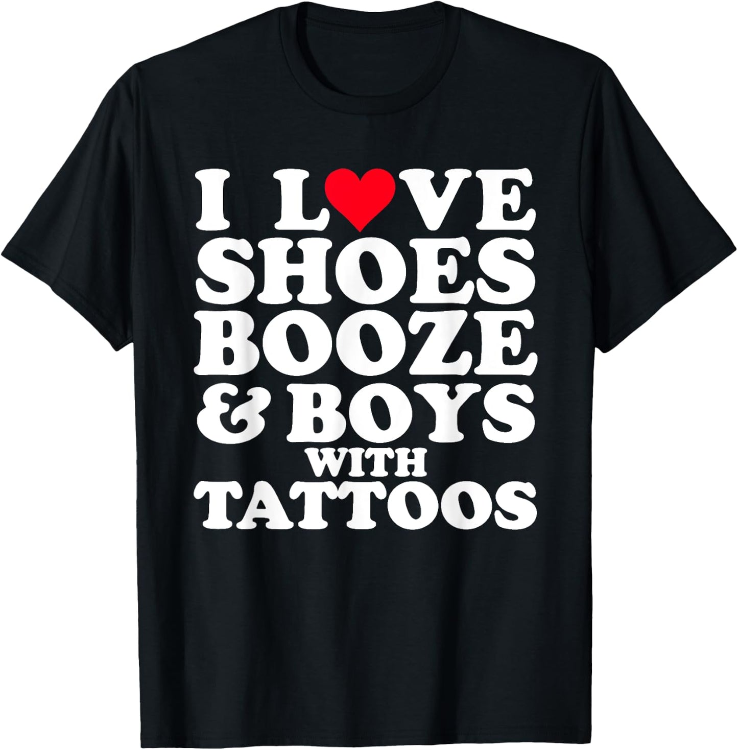 I Love (Heart) Shoes Booze & Boys with Tattoos Funny T-Shirt - T-Shirt | Black
