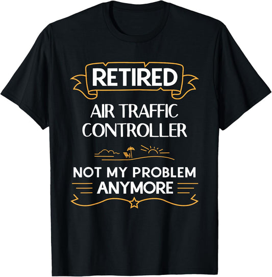 Retired Air Traffic Controller Not My Problem Anymore Shirt T-Shirt - T-Shirt | Black