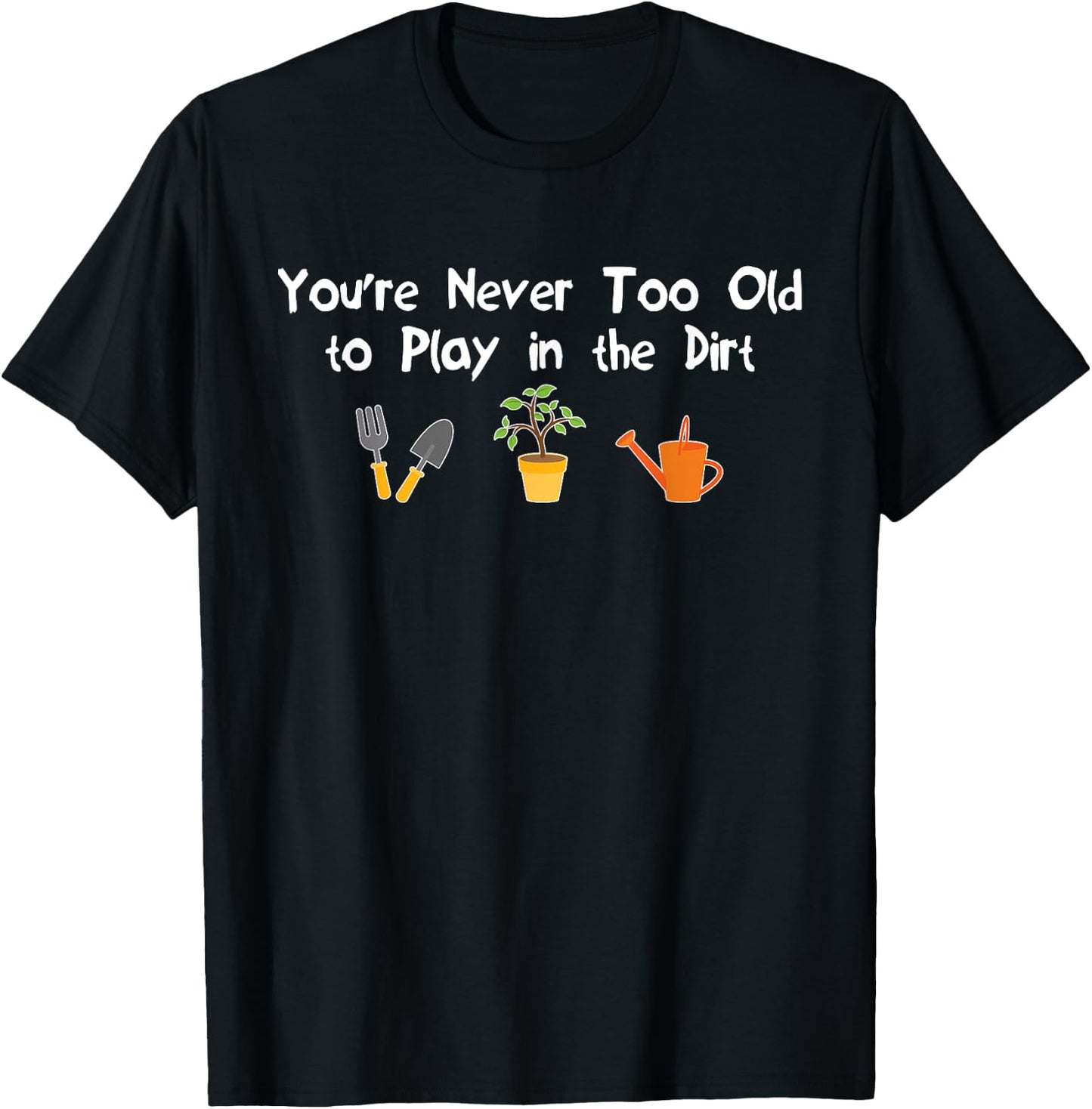 You're Never Too Old to Play in the Dirt Gardening T-Shirt - T-Shirt | Black