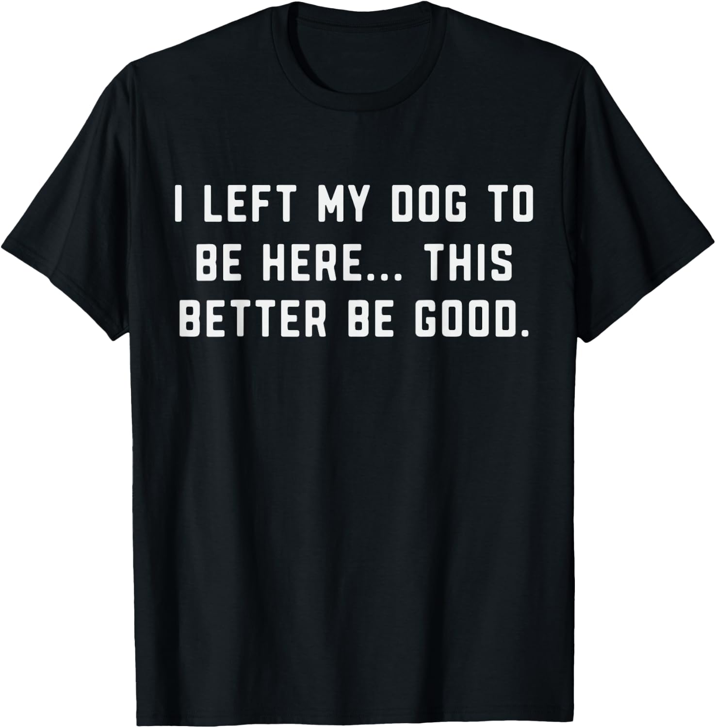 Dog Lover I Left My Dog to Be Here Better Be Good Dog's Paw T-Shirt - T-Shirt | Black