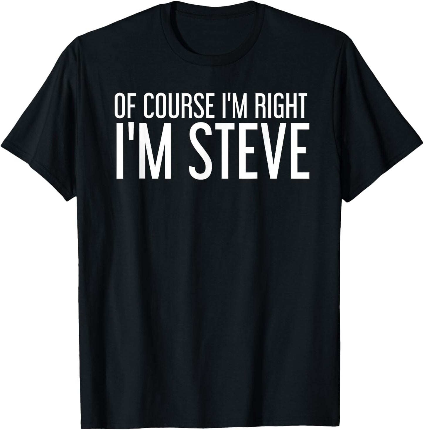 of Course I'm Right I'm Steve Shirt Funny Gift T-Shirt - T-Shirt | Black