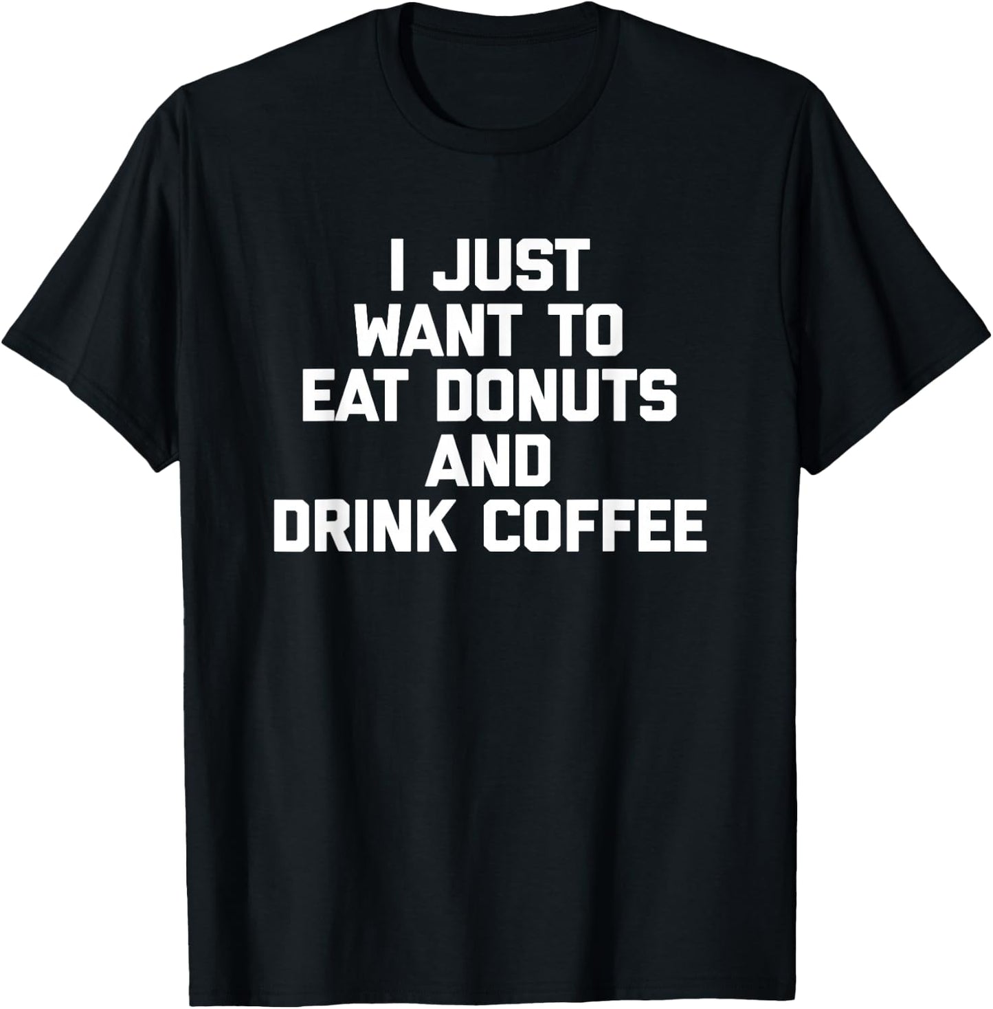 I Just Want To Eat Donuts & Drink Coffee funny food T-Shirt - T-Shirt | Black
