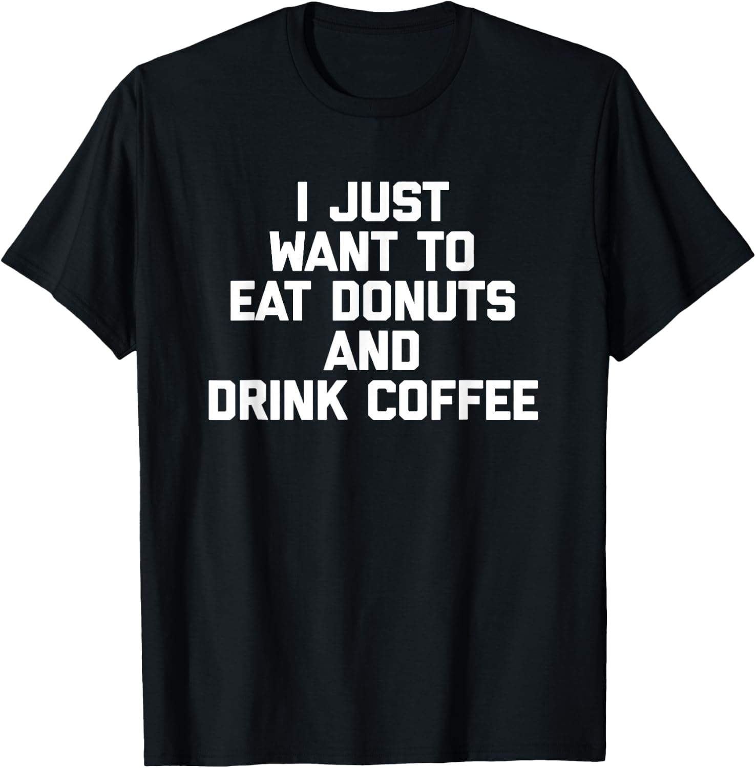 I Just Want To Eat Donuts & Drink Coffee funny food T-Shirt - T-Shirt | Black