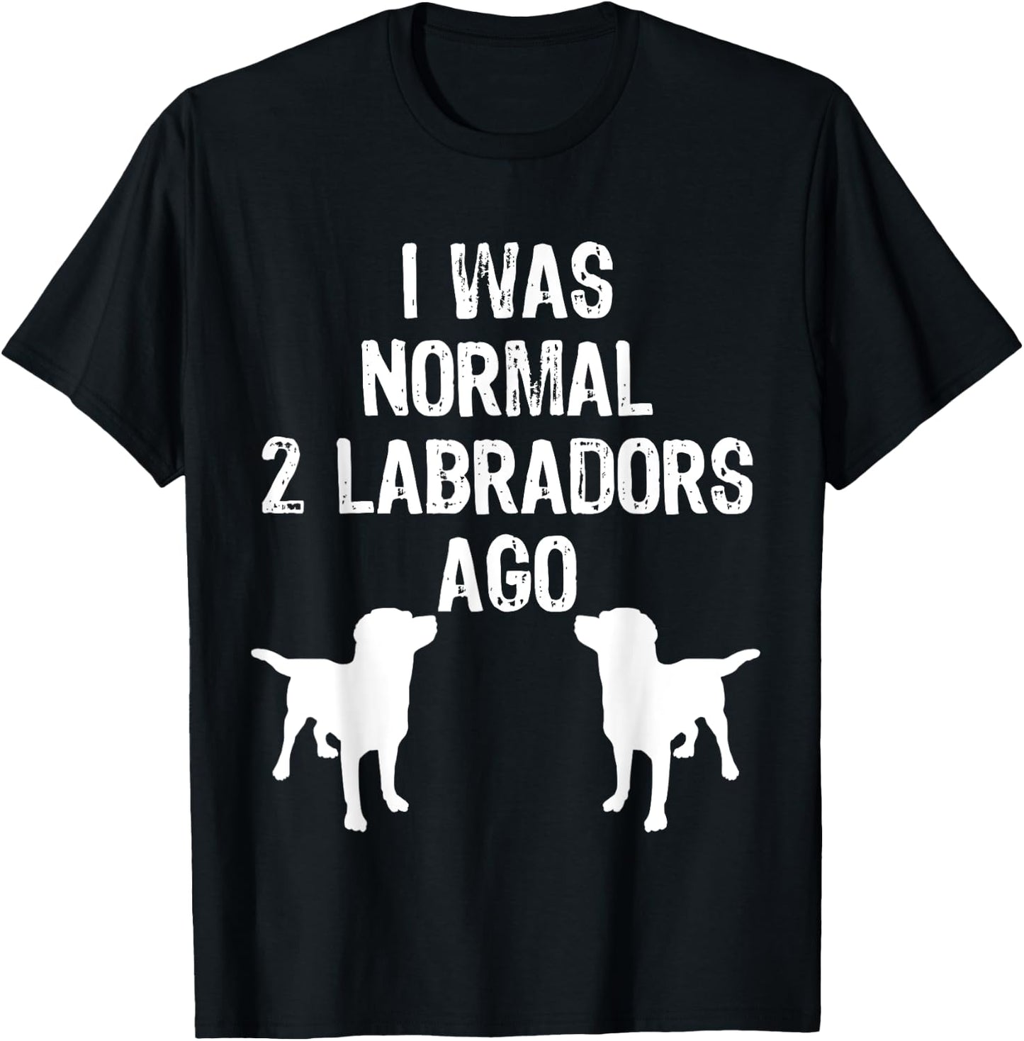 I Was Normal 2 Labradors Ago - Funny Retriever T Shirt T-Shirt - T-Shirt | Black