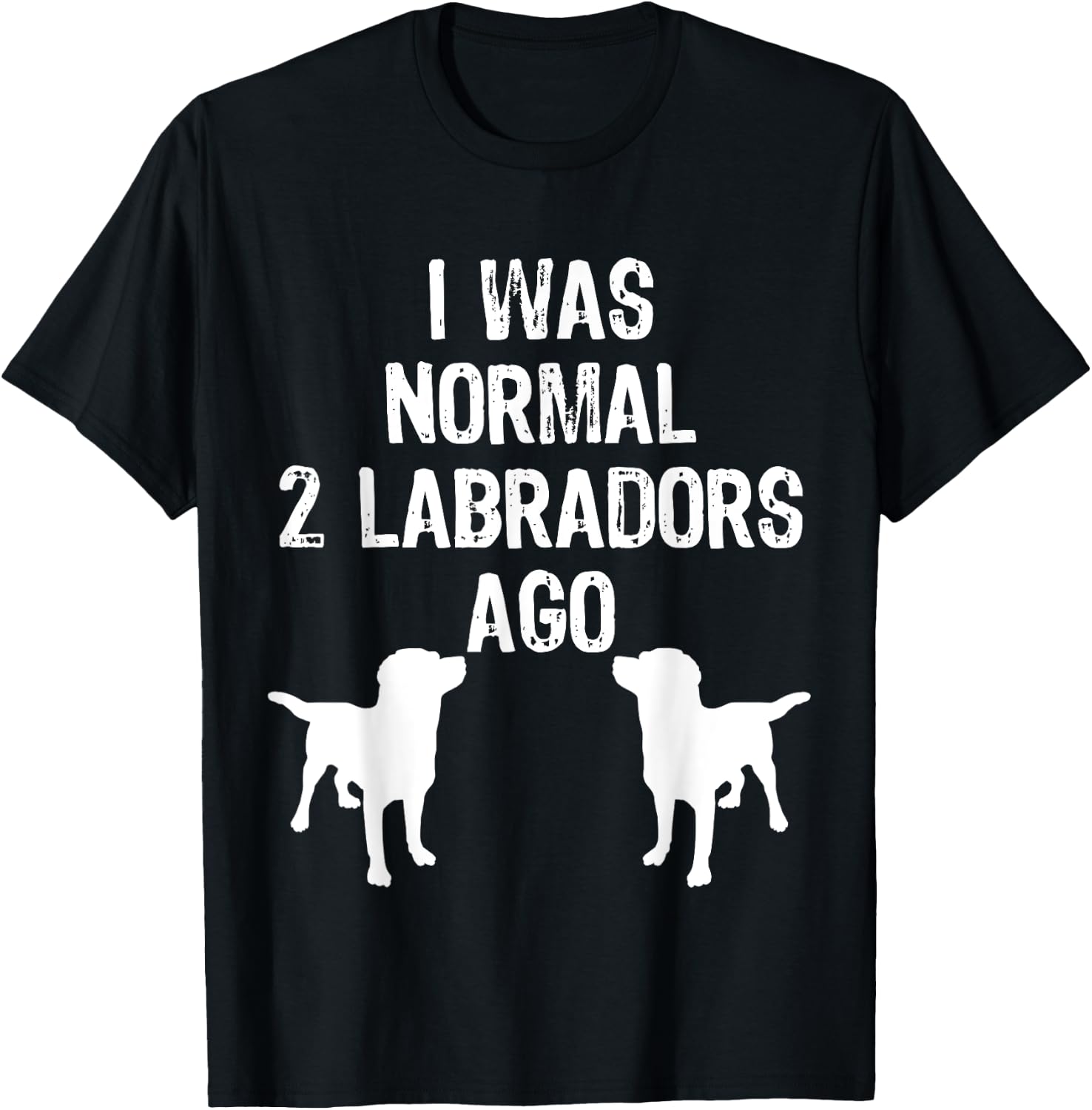 I Was Normal 2 Labradors Ago - Funny Retriever T Shirt T-Shirt - T-Shirt | Black