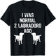 I Was Normal 2 Labradors Ago - Funny Retriever T Shirt T-Shirt - T-Shirt | Black