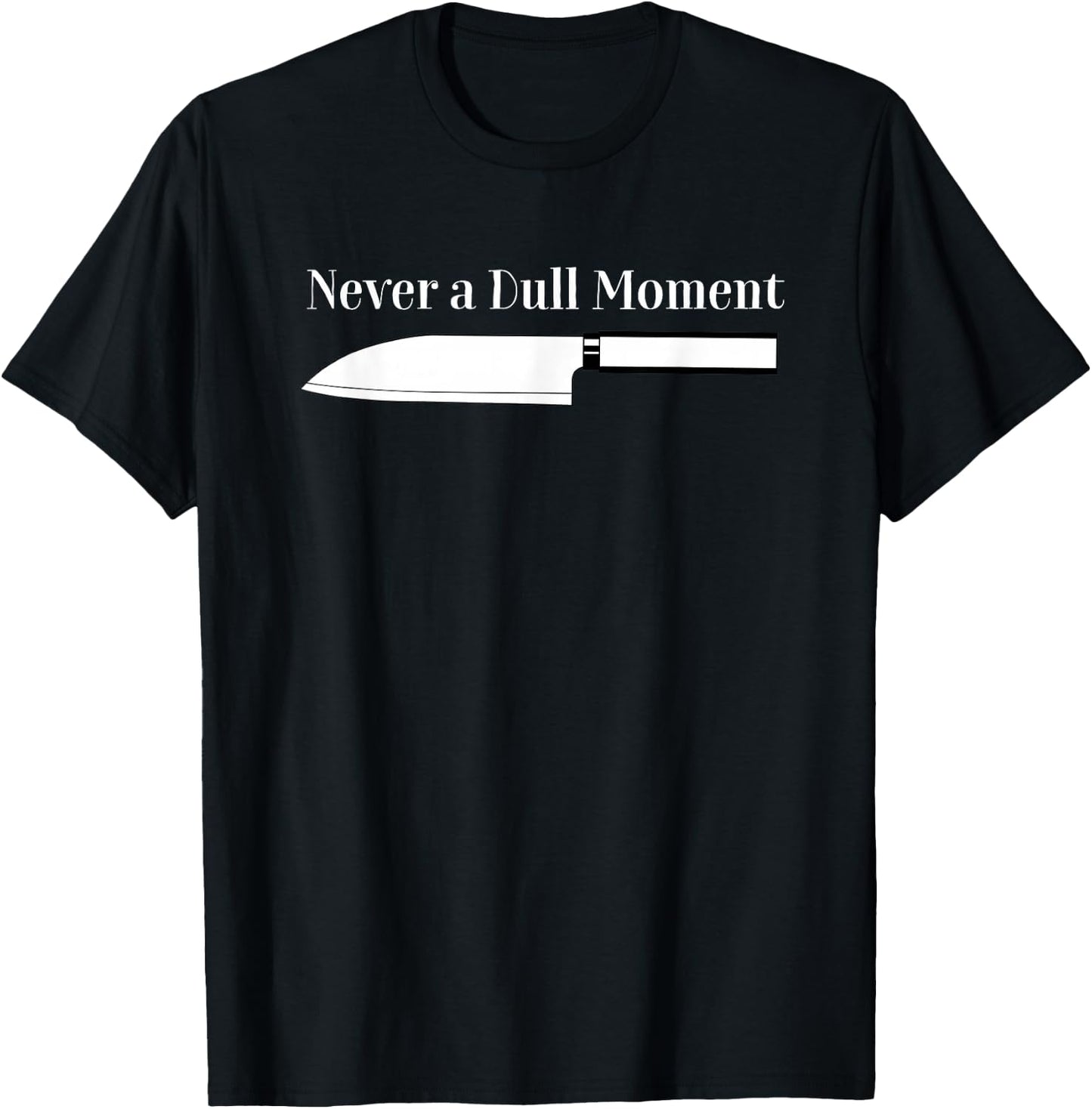 Never a Dull Moment Chef Sharp Knife Cooking Knives Culinary T-Shirt - T-Shirt | Black