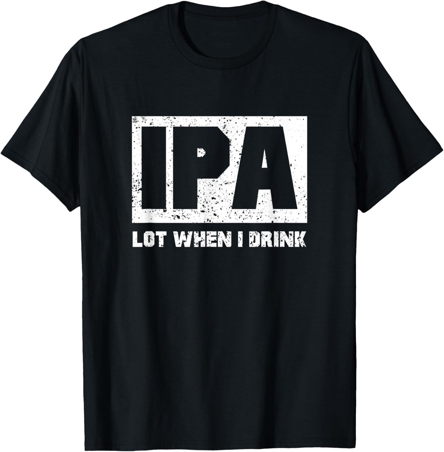 IPA Lot When I Drink Shirt Beer Lovers Drunker Shirts Gift T-Shirt - T-Shirt | Black