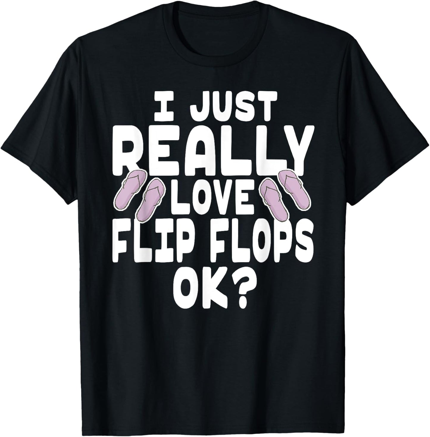 I Just Really Love Flip Flops OK - Cute Flip Flops T-Shirt - T-Shirt | Black