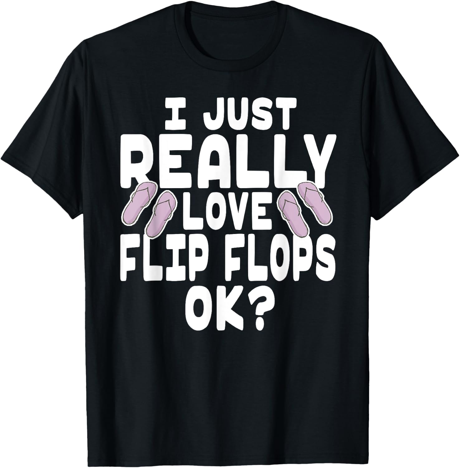 I Just Really Love Flip Flops OK - Cute Flip Flops T-Shirt - T-Shirt | Black