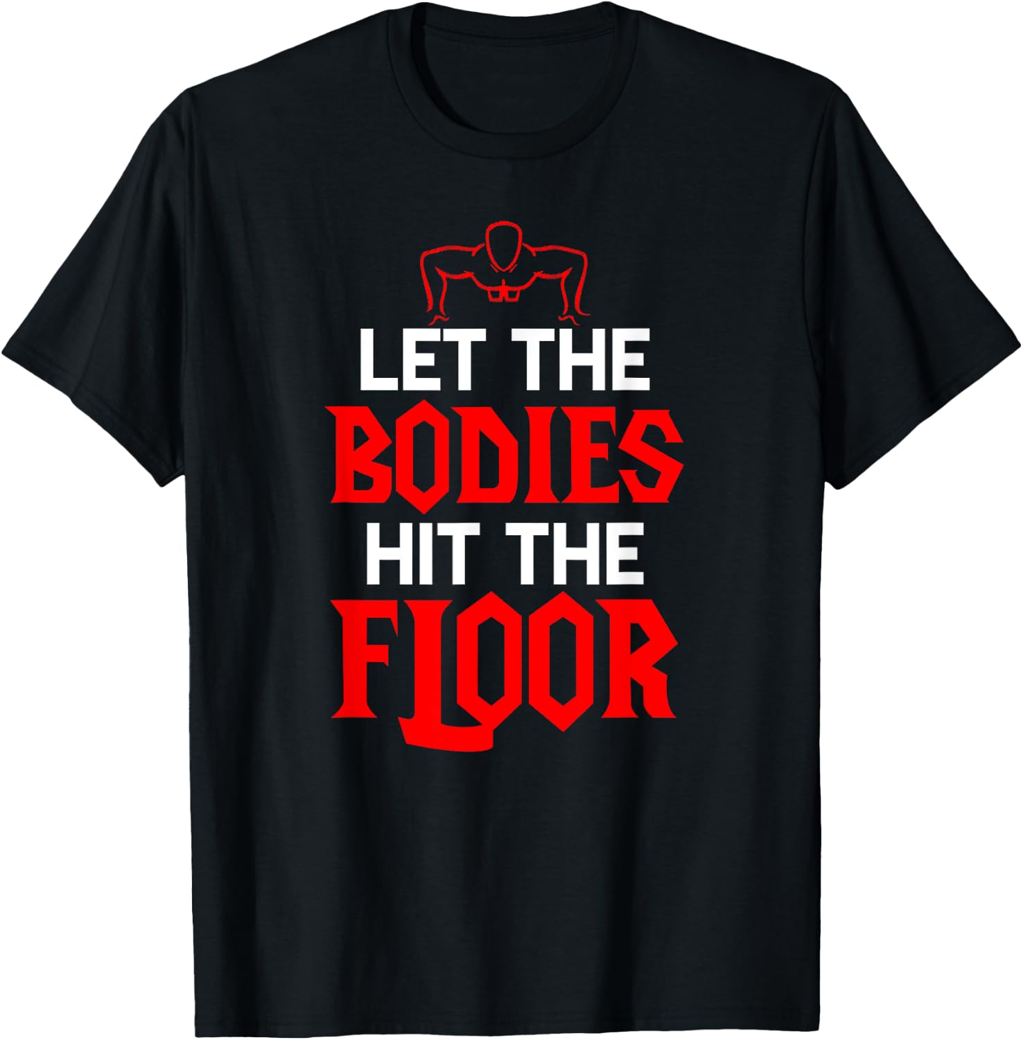 Let The Bodies Hit The Floor: Funny Gym Shirt T-Shirt - T-Shirt | Black