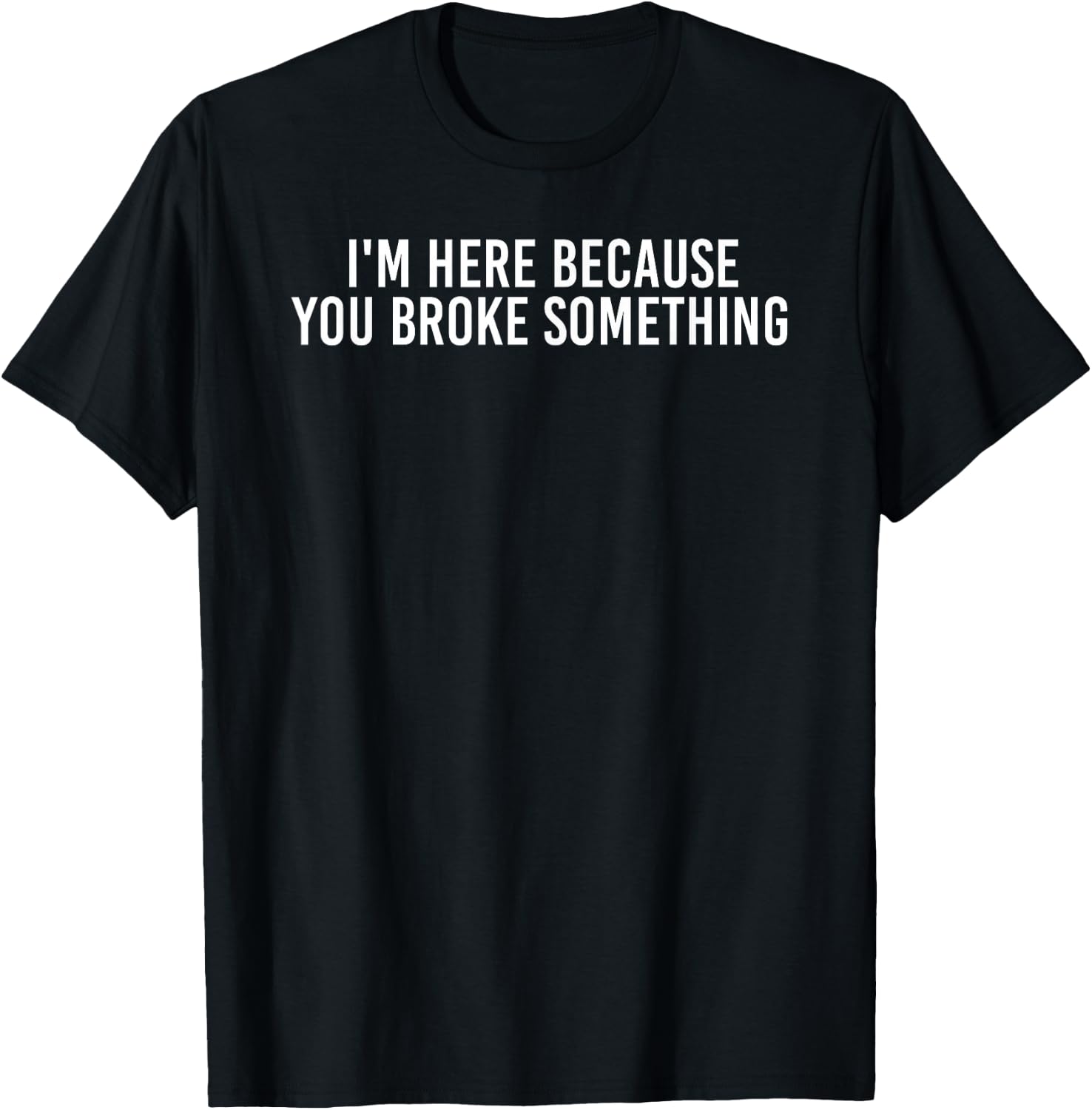 I'm HERE Because You Broke Something Shirt Funny Gift T-Shirt - T-Shirt | Black