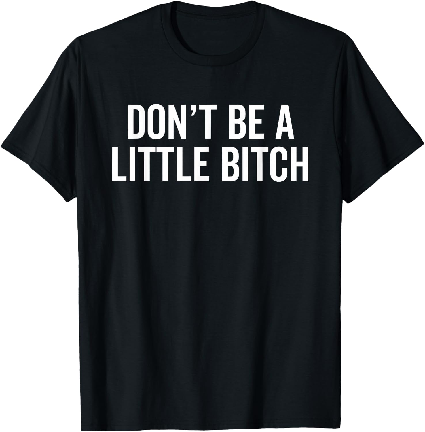 Don't Be A Little Bitch Funny Sarcastic Warning Insult Humor T-Shirt - T-Shirt | Black