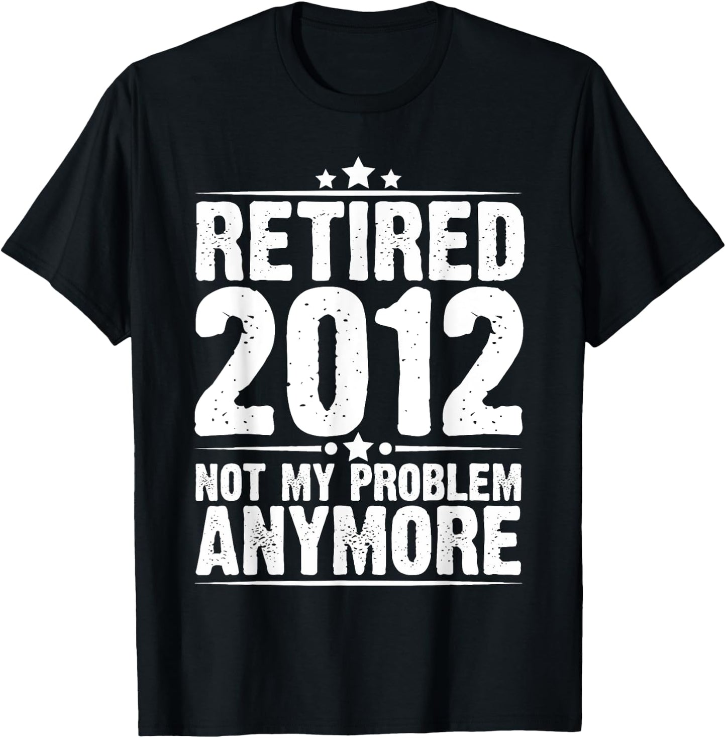 Retired 2012 Not My Problem Anymore, Retirement Gift T-Shirt - T-Shirt | Black