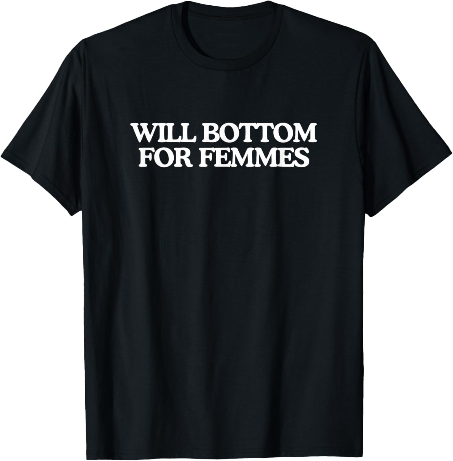Will Bottom for Femmes Funny Unhinged Gay Pride Parade Meme T-Shirt - T-Shirt | Black