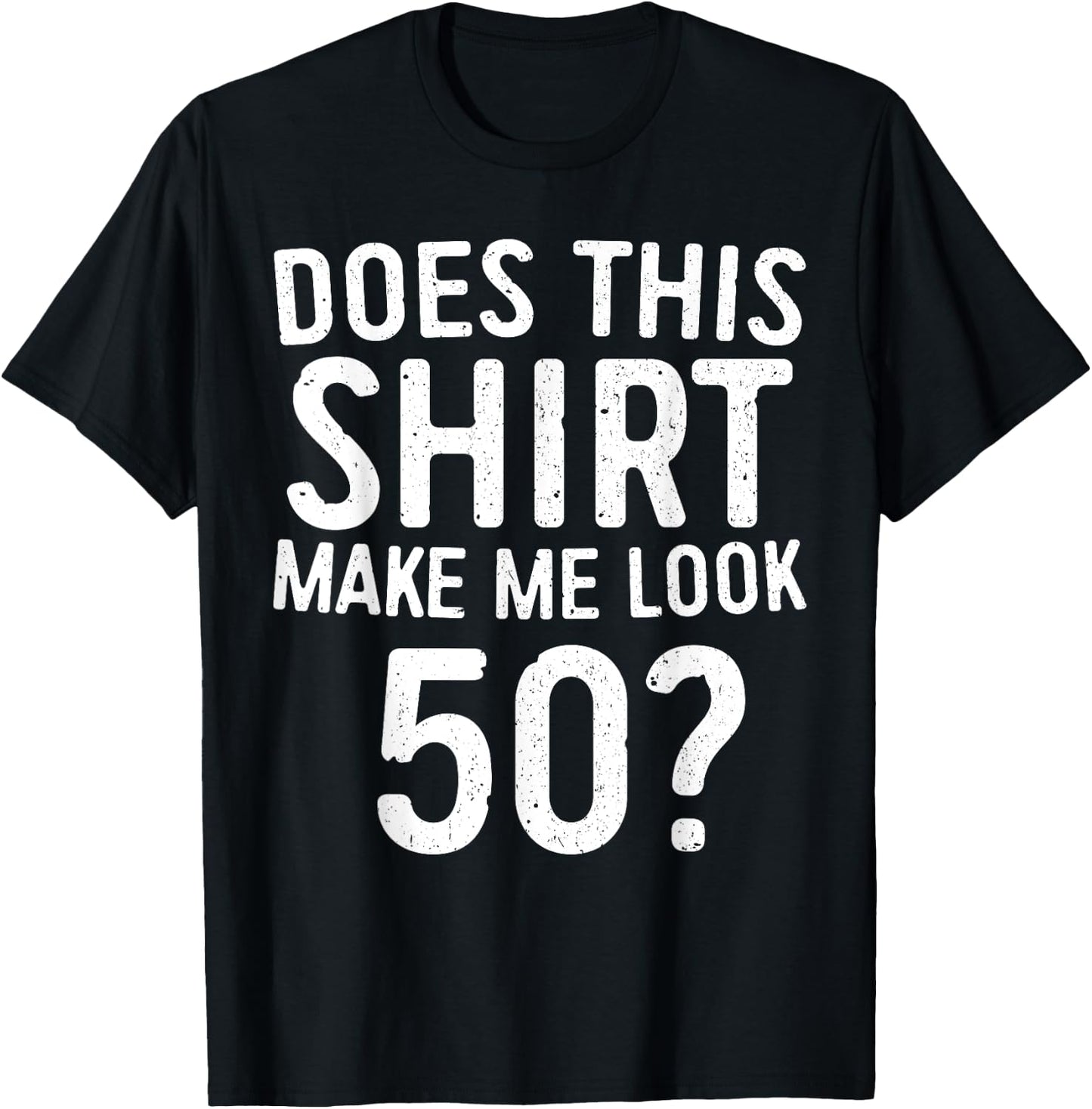 Does This Shirt Make Me Look 50 50th Birthday Shirt T-Shirt - T-Shirt | Black
