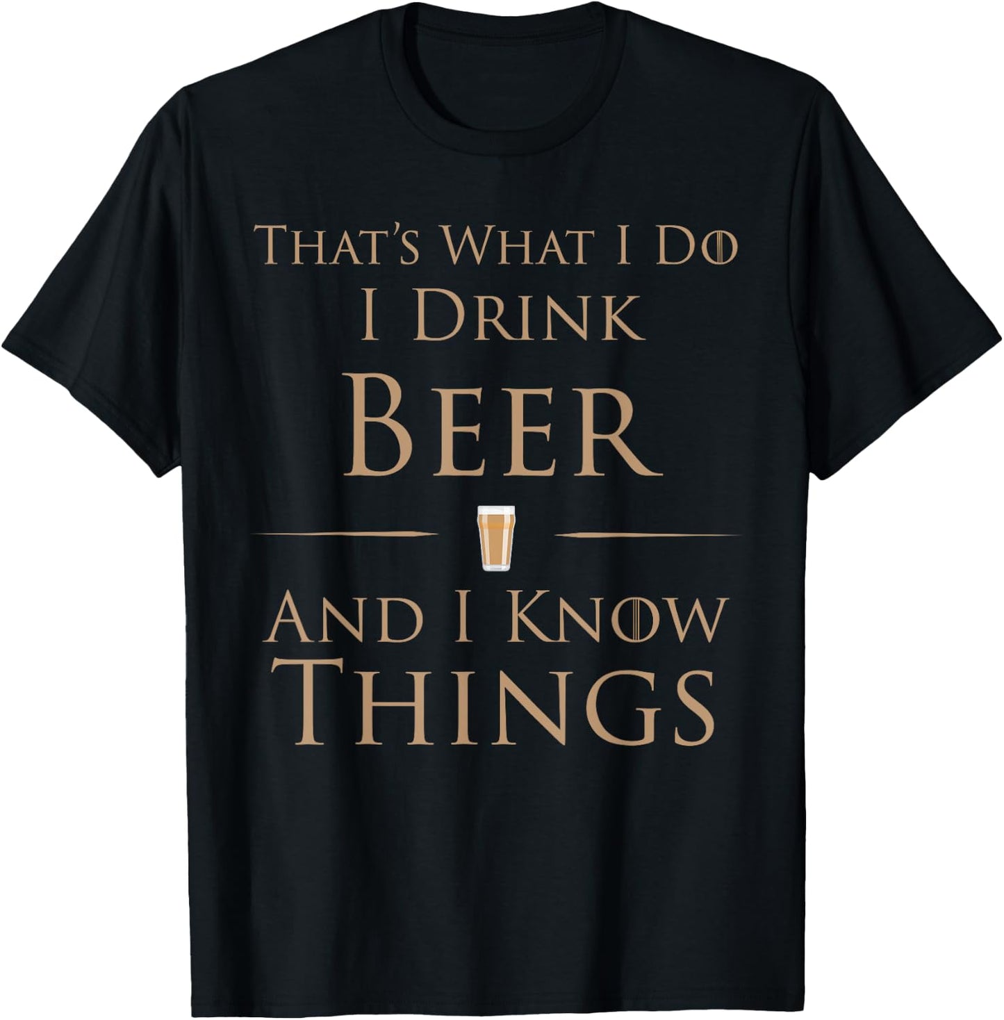 That's What I Do I Drink Beer And I Know Things T-Shirt - T-Shirt | Black