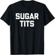 Sugar Tits funny saying sarcastic novelty humor cute T-Shirt - T-Shirt | Black