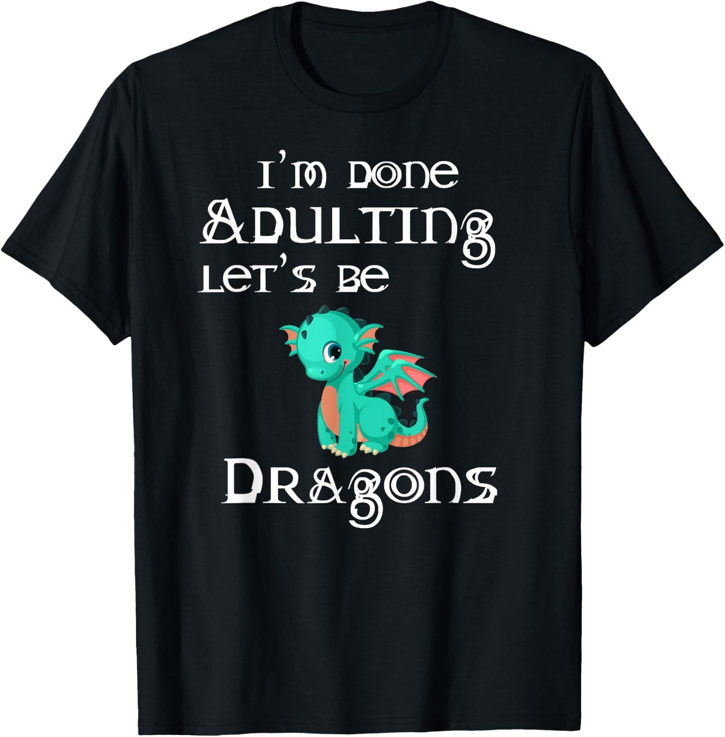 I'm Done Adulting Let's Be Dragons Apparel For Life T-Shirt - T-Shirt | Black