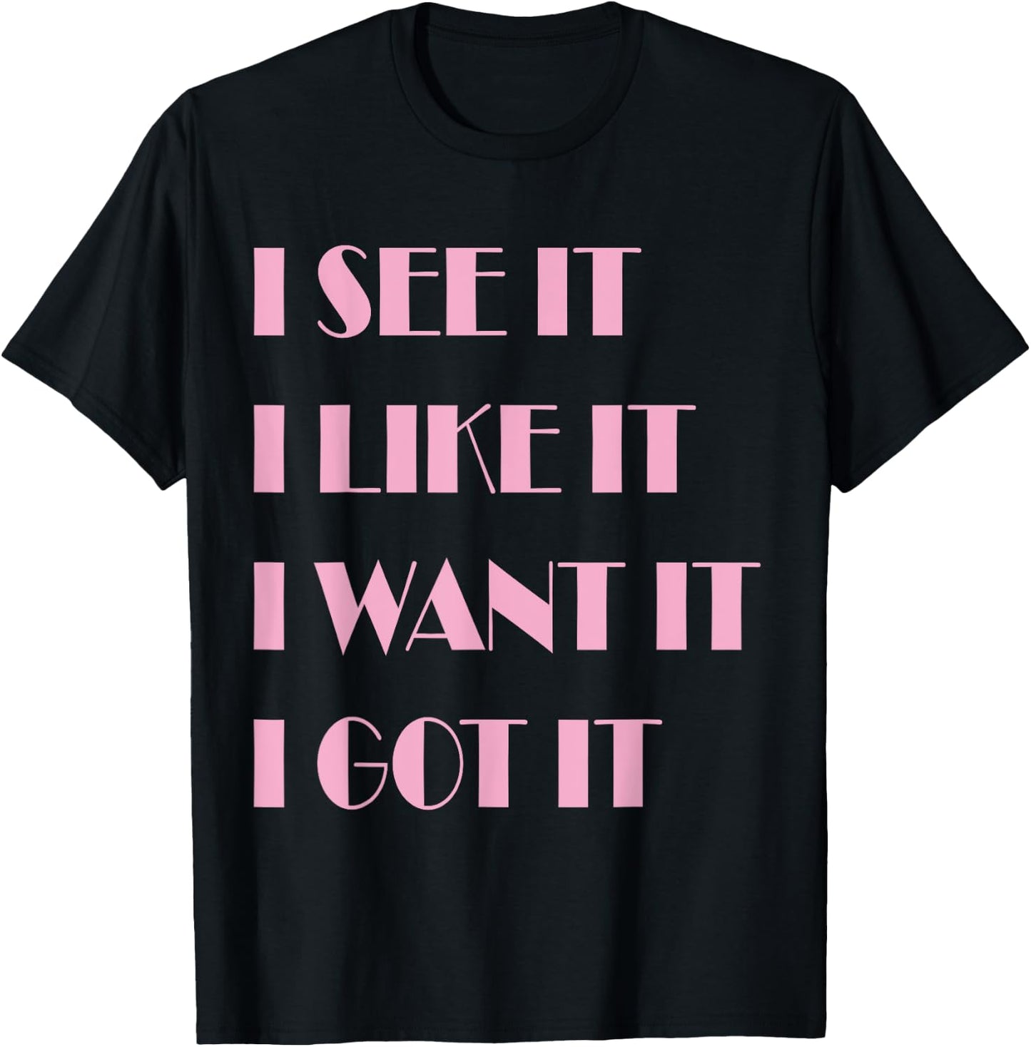 I See It I Like It I Want It I Got It T-Shirt - T-Shirt | Black