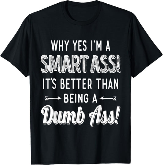 Why Yes I'm A Smart Ass It's Better Than Being A Dumb Ass T-Shirt - T-Shirt | Black