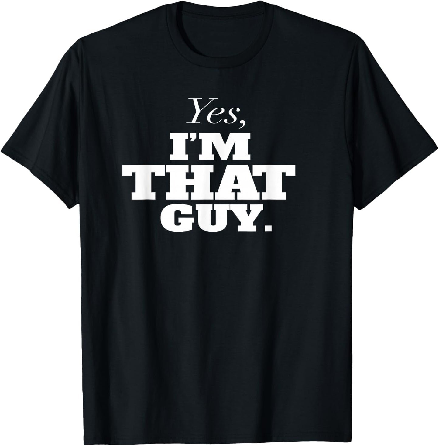 Yes, I'm THAT Guy. Admit It If Your'e One Of Them and Smile T-Shirt - T-Shirt | Black