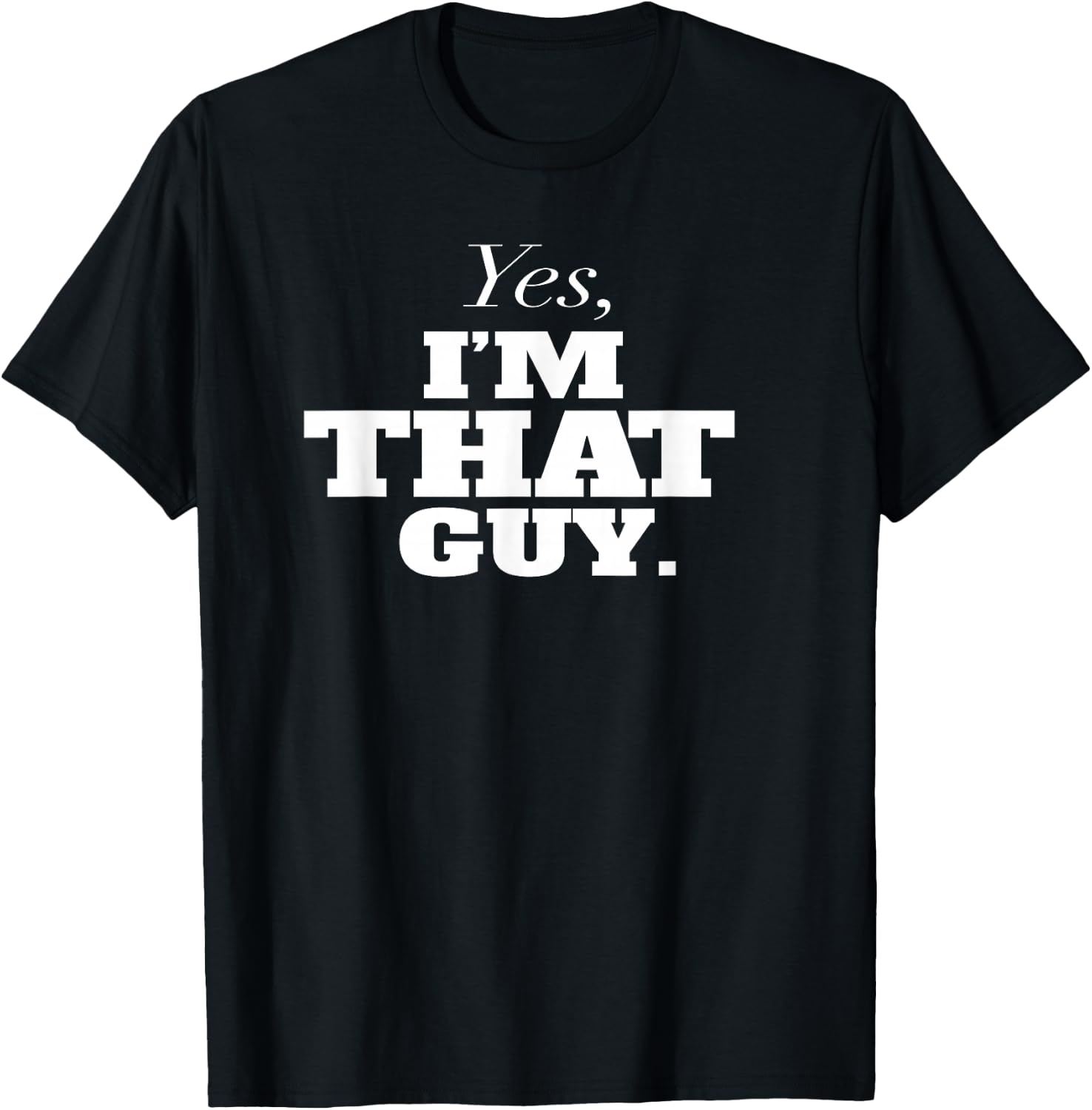 Yes, I'm THAT Guy. Admit It If Your'e One Of Them and Smile T-Shirt - T-Shirt | Black