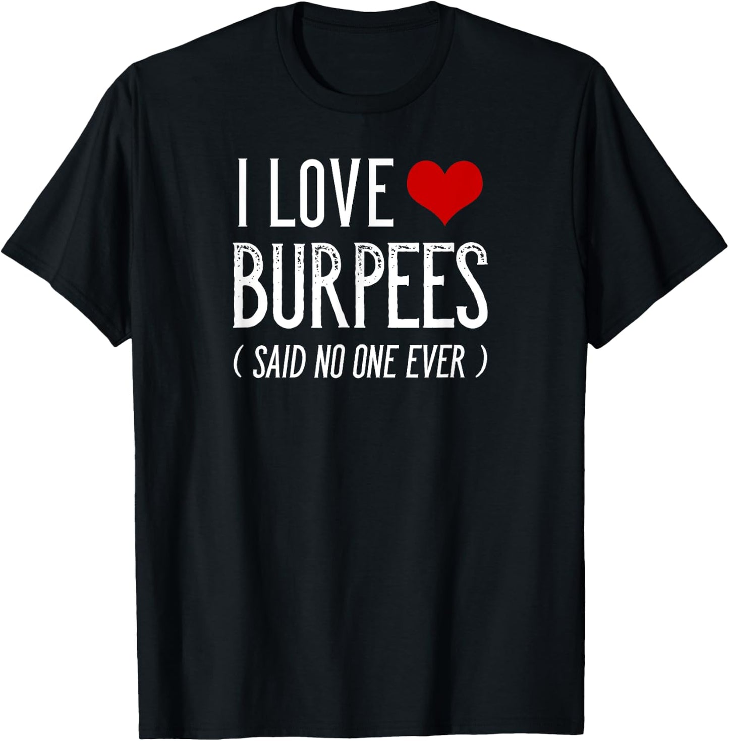 I Love Burpees Said No One Ever Funny Gym Shirts T-Shirt - T-Shirt | Black
