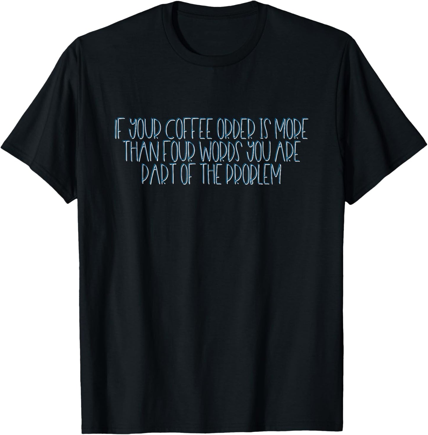 If Your Coffee Order Is More Than Four Words You Are Problem T-Shirt - T-Shirt | Black