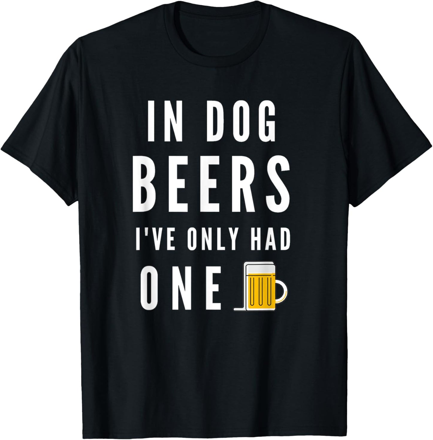 In Dog Beers I've Only Had One Funny Beer T-Shirt - T-Shirt | Black