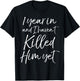 Funny 1st Anniversary 1 Year in and I Haven't Killed Him Yet T-Shirt - T-Shirt | Black