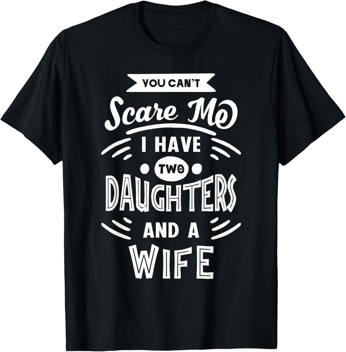 You Can't Scare Me I Have Two Daughters And A Wife Funny T-Shirt - T-Shirt | Black