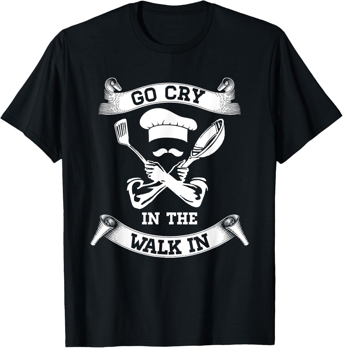 Go Cry In The Walk In Perfect Gift Shirt For Chefs And Cooks T-Shirt - T-Shirt | Black