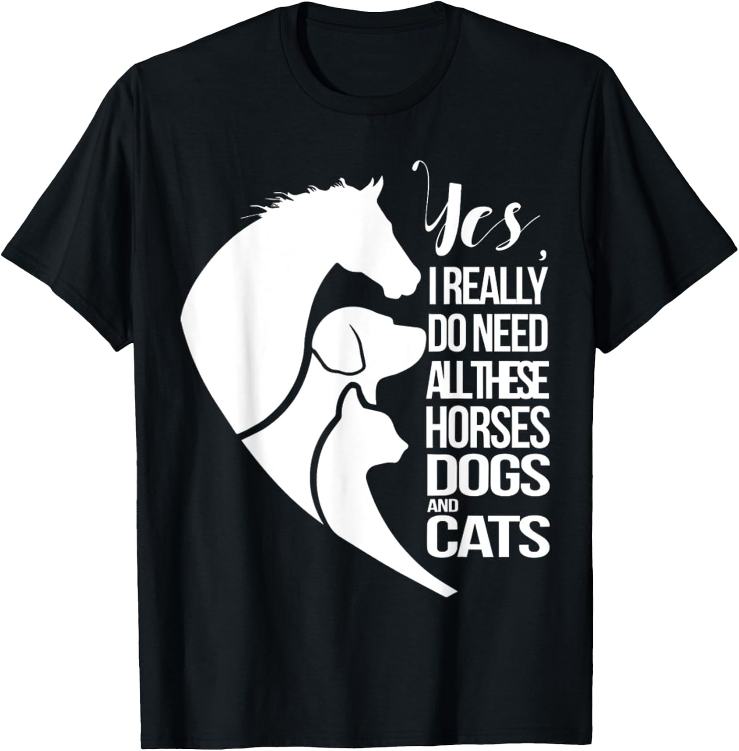 Yes I Really Do Need All These Horses Dogs And Cats Cute T-Shirt - T-Shirt | Black