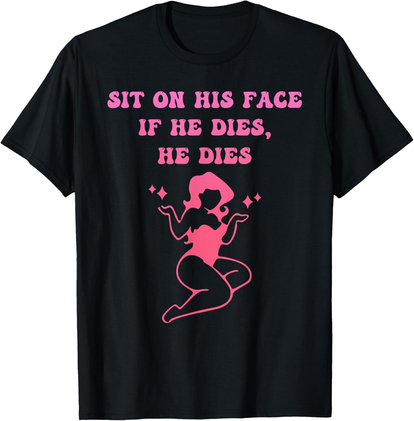 Sit On His Face. If He D!es, He D!es T-Shirt - T-Shirt | Black