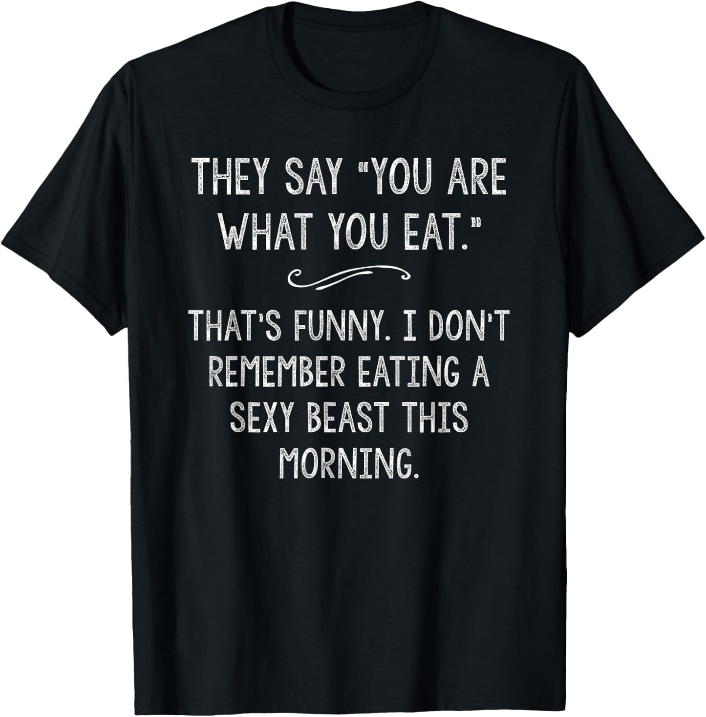 You Are What You Eat So Im A Sexy Beast Sarcastic Humor Gift T-Shirt - T-Shirt | Black